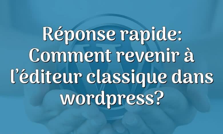 Réponse rapide: Comment revenir à l’éditeur classique dans wordpress?