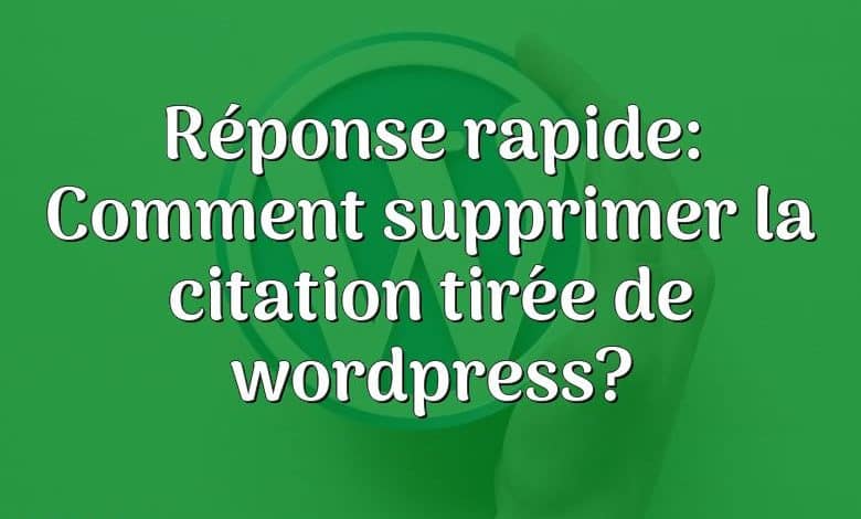 Réponse rapide: Comment supprimer la citation tirée de wordpress?
