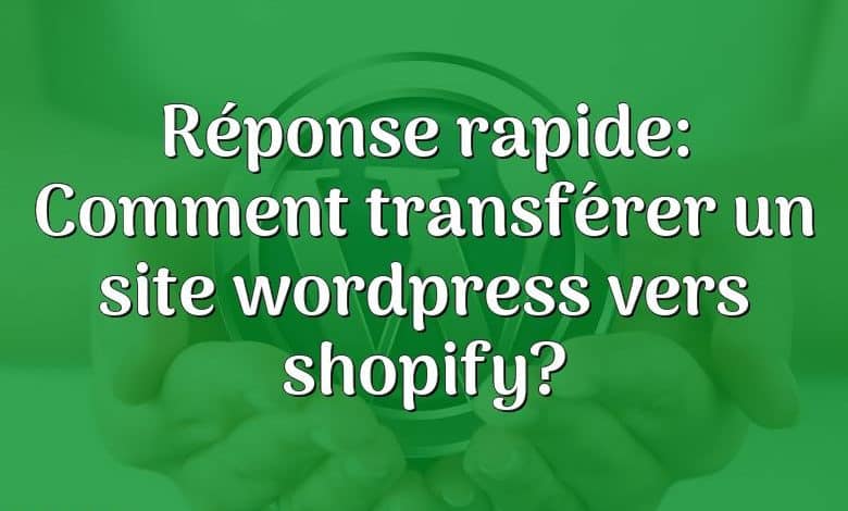 Réponse rapide: Comment transférer un site wordpress vers shopify?