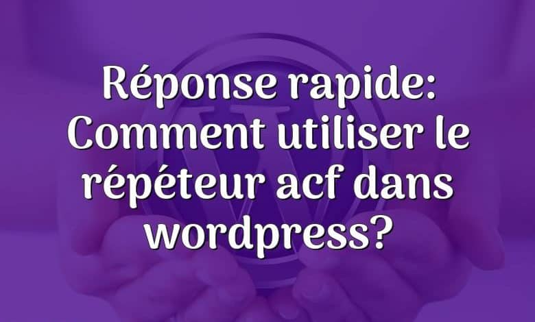 Réponse rapide: Comment utiliser le répéteur acf dans wordpress?