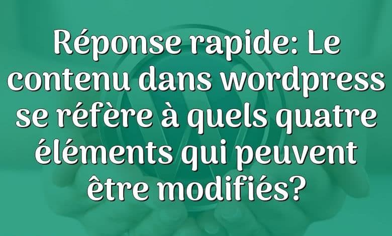 Réponse rapide: Le contenu dans wordpress se réfère à quels quatre éléments qui peuvent être modifiés?
