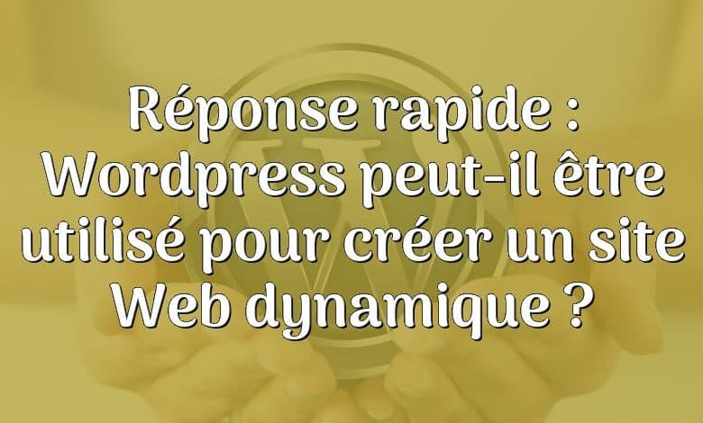 Réponse rapide : Wordpress peut-il être utilisé pour créer un site Web dynamique ?