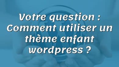 Votre question : Comment utiliser un thème enfant wordpress ?