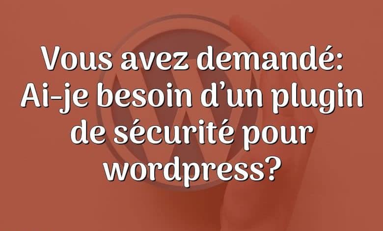 Vous avez demandé: Ai-je besoin d’un plugin de sécurité pour wordpress?