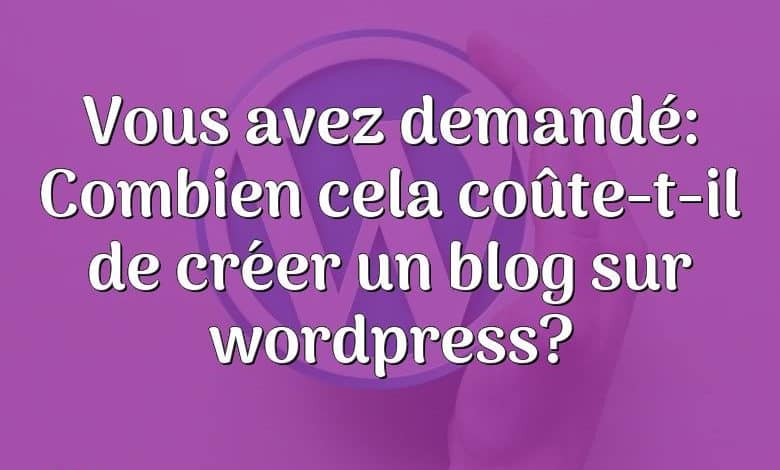 Vous avez demandé: Combien cela coûte-t-il de créer un blog sur wordpress?
