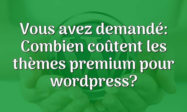 Vous avez demandé: Combien coûtent les thèmes premium pour wordpress?
