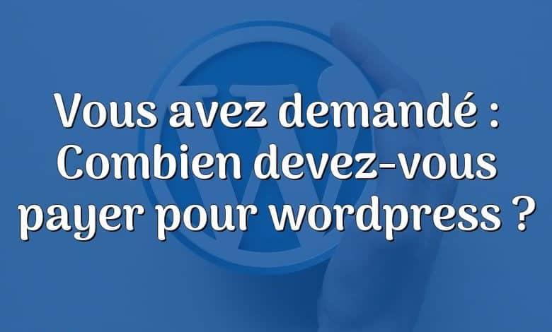 Vous avez demandé : Combien devez-vous payer pour wordpress ?