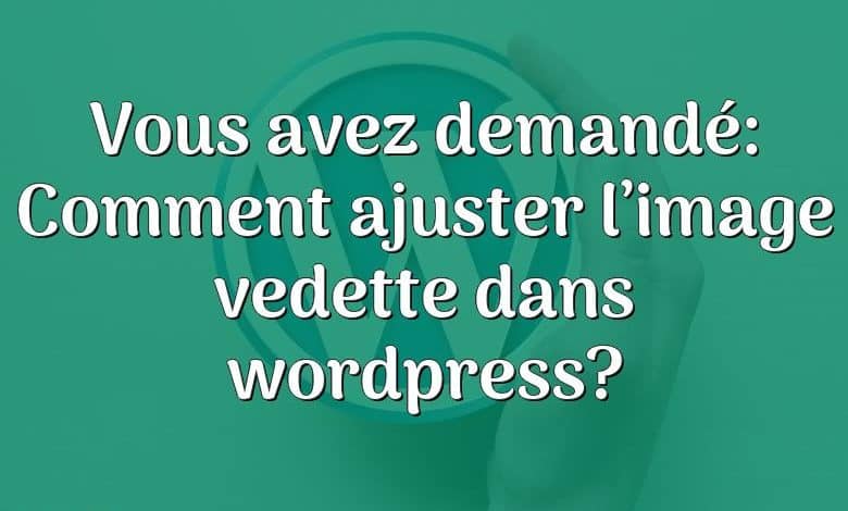 Vous avez demandé: Comment ajuster l’image vedette dans wordpress?