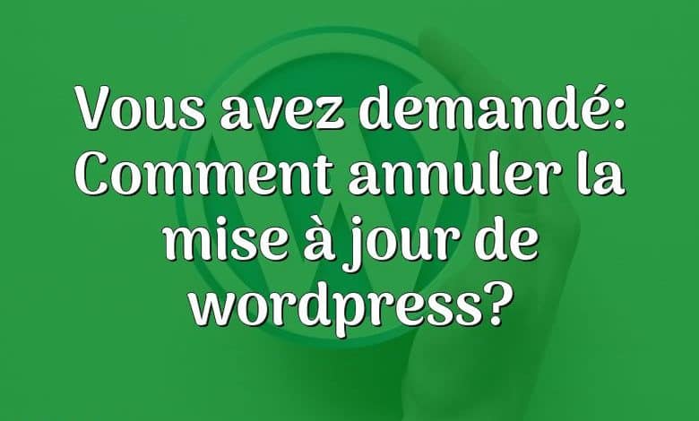 Vous avez demandé: Comment annuler la mise à jour de wordpress?