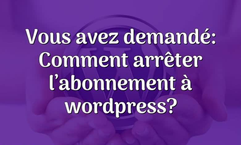 Vous avez demandé: Comment arrêter l’abonnement à wordpress?