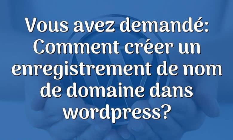 Vous avez demandé: Comment créer un enregistrement de nom de domaine dans wordpress?