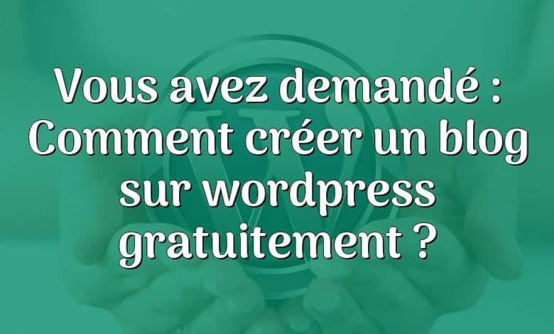 Vous avez demandé : Comment créer un blog sur wordpress gratuitement ?