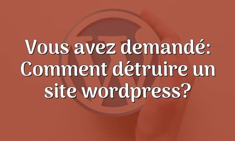 Vous avez demandé: Comment détruire un site wordpress?