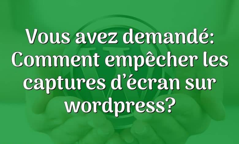 Vous avez demandé: Comment empêcher les captures d’écran sur wordpress?