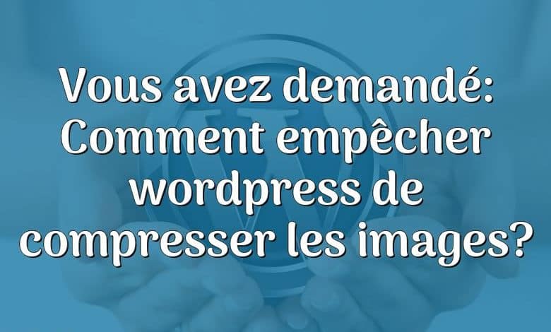 Vous avez demandé: Comment empêcher wordpress de compresser les images?