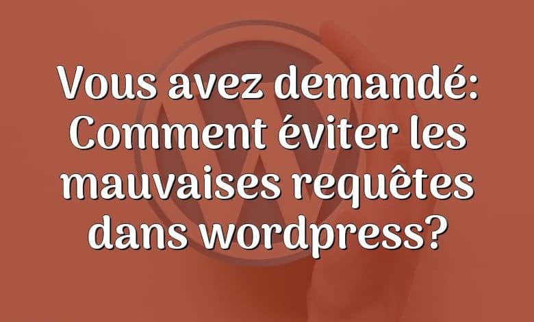 Vous avez demandé: Comment éviter les mauvaises requêtes dans wordpress?