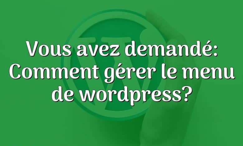 Vous avez demandé: Comment gérer le menu de wordpress?
