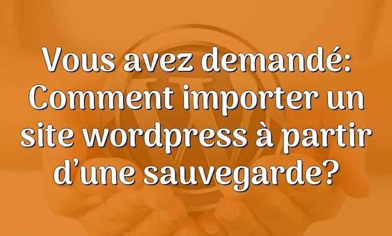 Vous avez demandé: Comment importer un site wordpress à partir d’une sauvegarde?