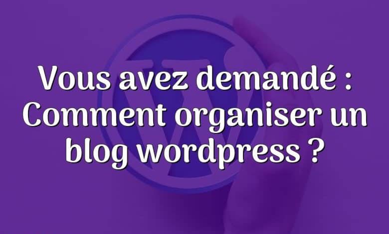Vous avez demandé : Comment organiser un blog wordpress ?