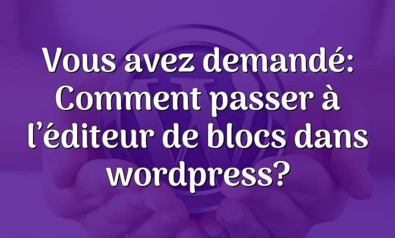 Vous avez demandé: Comment passer à l’éditeur de blocs dans wordpress?