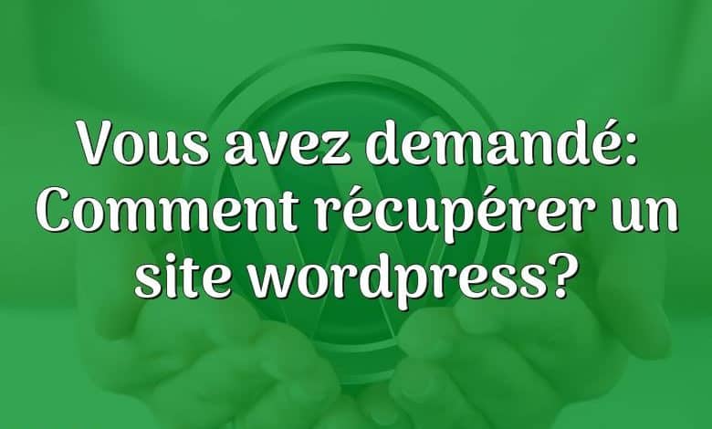 Vous avez demandé: Comment récupérer un site wordpress?