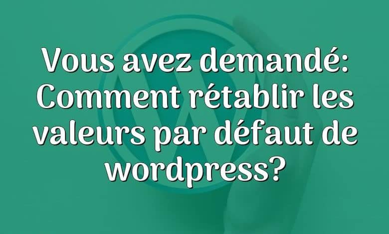 Vous avez demandé: Comment rétablir les valeurs par défaut de wordpress?