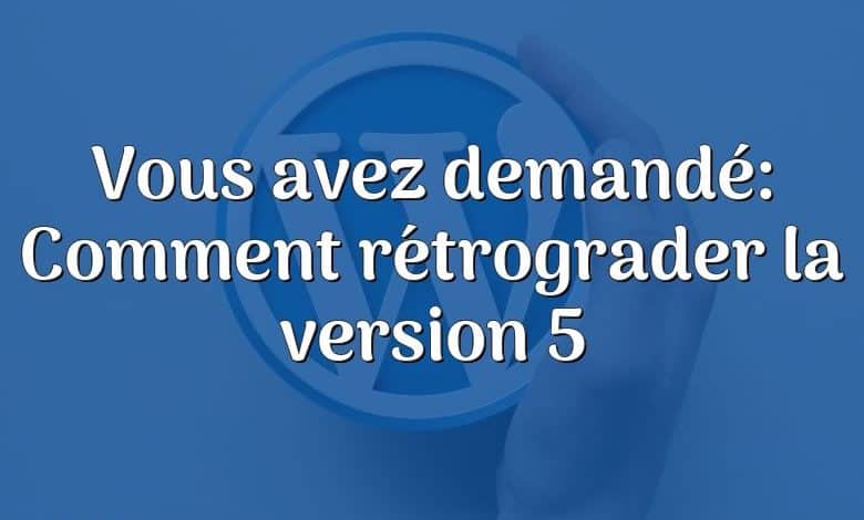 Vous avez demandé: Comment rétrograder la version 5