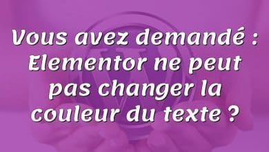 Vous avez demandé : Elementor ne peut pas changer la couleur du texte ?