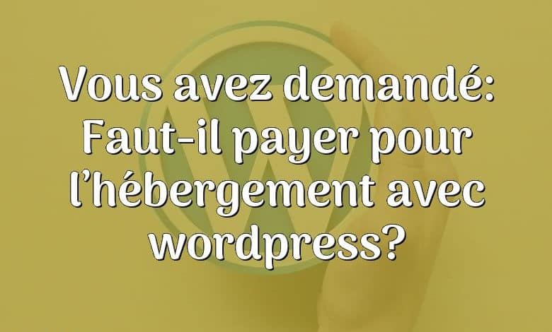 Vous avez demandé: Faut-il payer pour l’hébergement avec wordpress?