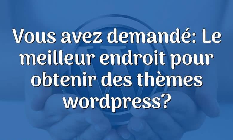 Vous avez demandé: Le meilleur endroit pour obtenir des thèmes wordpress?