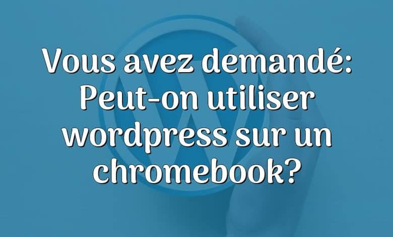 Vous avez demandé: Peut-on utiliser wordpress sur un chromebook?
