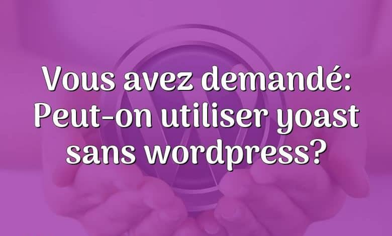Vous avez demandé: Peut-on utiliser yoast sans wordpress?