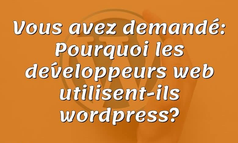 Vous avez demandé: Pourquoi les développeurs web utilisent-ils wordpress?