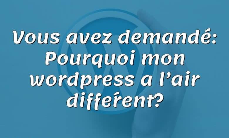 Vous avez demandé: Pourquoi mon wordpress a l’air différent?