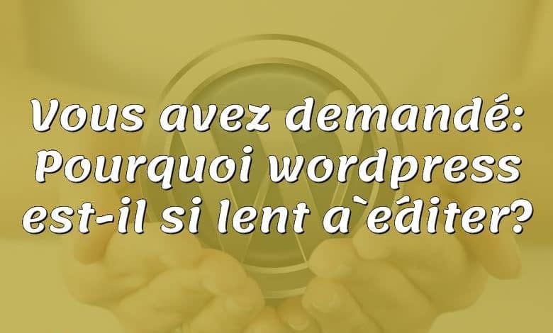 Vous avez demandé: Pourquoi wordpress est-il si lent à éditer?