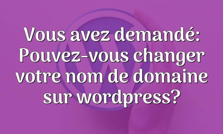 Vous avez demandé: Pouvez-vous changer votre nom de domaine sur wordpress?