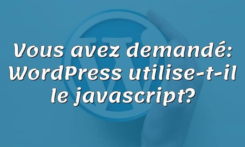 Vous avez demandé: WordPress utilise-t-il le javascript?